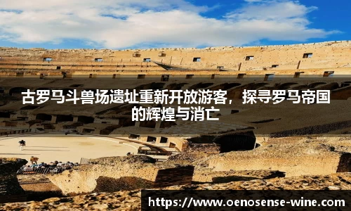 古罗马斗兽场遗址重新开放游客，探寻罗马帝国的辉煌与消亡