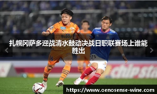 扎幌冈萨多迎战清水鼓动决战日职联赛场上谁能胜出